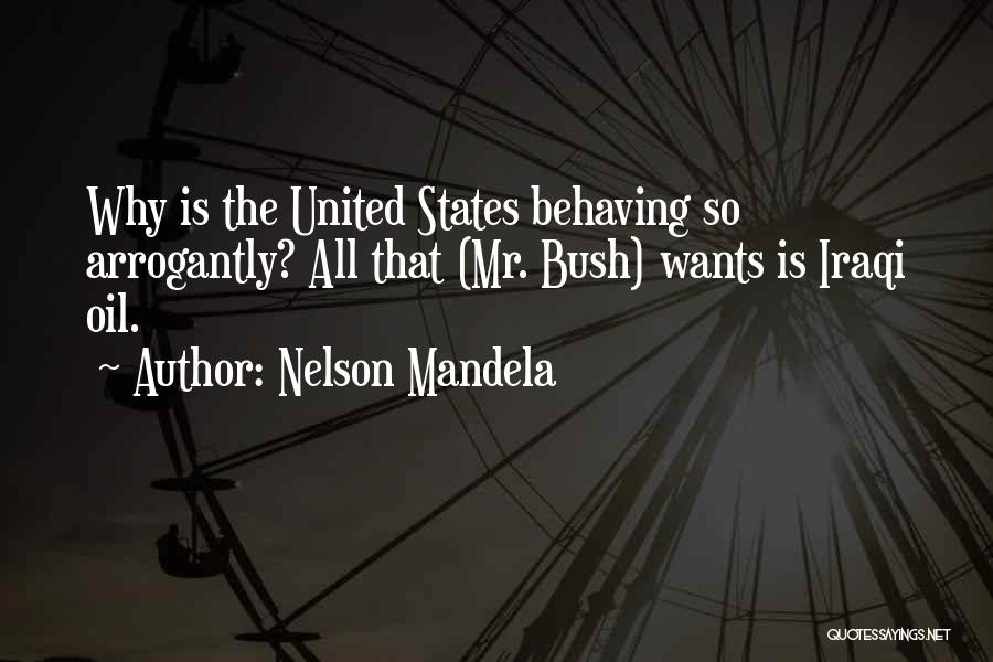 Nelson Mandela Quotes: Why Is The United States Behaving So Arrogantly? All That (mr. Bush) Wants Is Iraqi Oil.