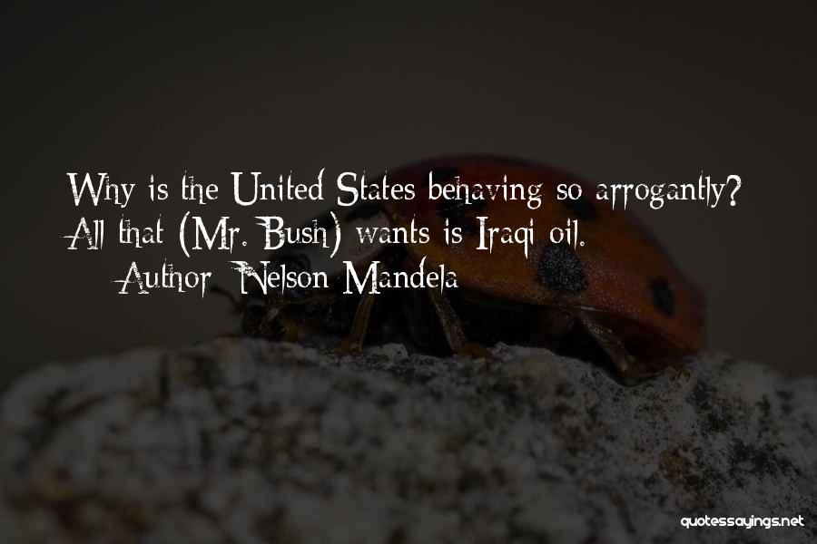 Nelson Mandela Quotes: Why Is The United States Behaving So Arrogantly? All That (mr. Bush) Wants Is Iraqi Oil.