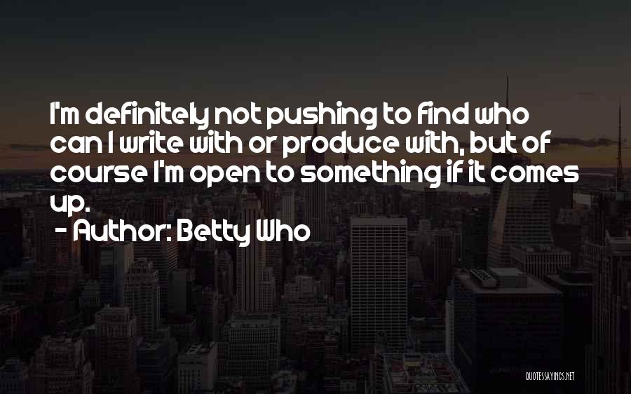 Betty Who Quotes: I'm Definitely Not Pushing To Find Who Can I Write With Or Produce With, But Of Course I'm Open To