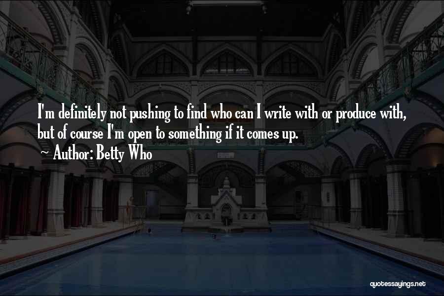 Betty Who Quotes: I'm Definitely Not Pushing To Find Who Can I Write With Or Produce With, But Of Course I'm Open To