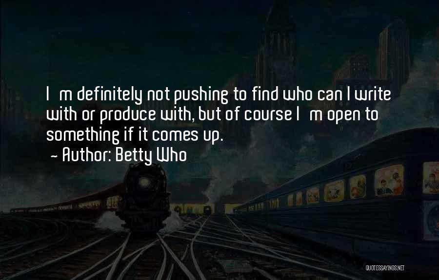 Betty Who Quotes: I'm Definitely Not Pushing To Find Who Can I Write With Or Produce With, But Of Course I'm Open To
