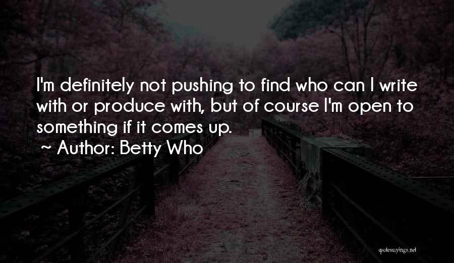 Betty Who Quotes: I'm Definitely Not Pushing To Find Who Can I Write With Or Produce With, But Of Course I'm Open To