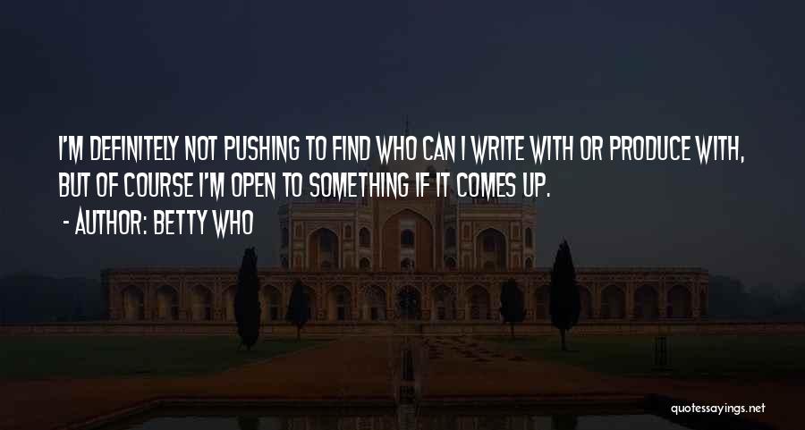 Betty Who Quotes: I'm Definitely Not Pushing To Find Who Can I Write With Or Produce With, But Of Course I'm Open To