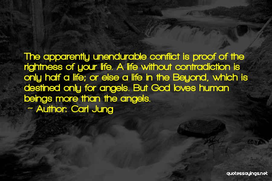 Carl Jung Quotes: The Apparently Unendurable Conflict Is Proof Of The Rightness Of Your Life. A Life Without Contradiction Is Only Half A