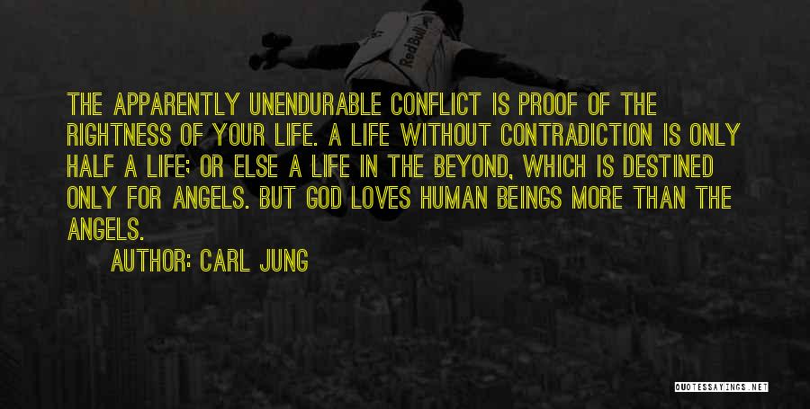 Carl Jung Quotes: The Apparently Unendurable Conflict Is Proof Of The Rightness Of Your Life. A Life Without Contradiction Is Only Half A