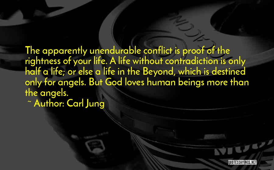 Carl Jung Quotes: The Apparently Unendurable Conflict Is Proof Of The Rightness Of Your Life. A Life Without Contradiction Is Only Half A