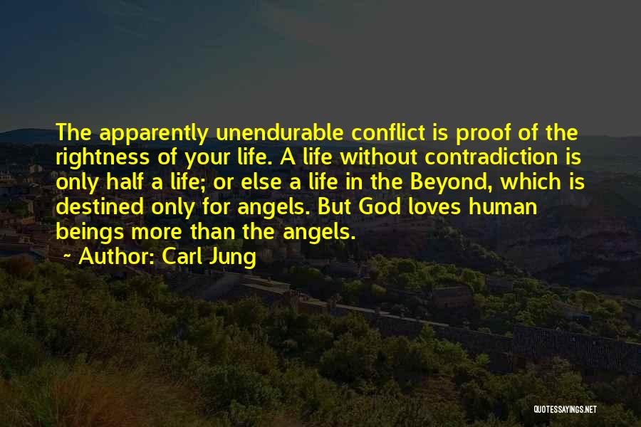 Carl Jung Quotes: The Apparently Unendurable Conflict Is Proof Of The Rightness Of Your Life. A Life Without Contradiction Is Only Half A