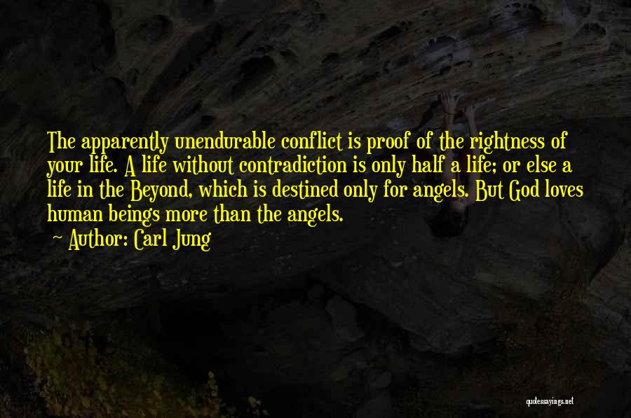 Carl Jung Quotes: The Apparently Unendurable Conflict Is Proof Of The Rightness Of Your Life. A Life Without Contradiction Is Only Half A
