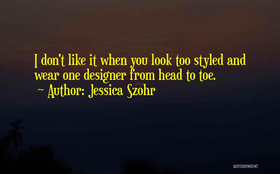 Jessica Szohr Quotes: I Don't Like It When You Look Too Styled And Wear One Designer From Head To Toe.