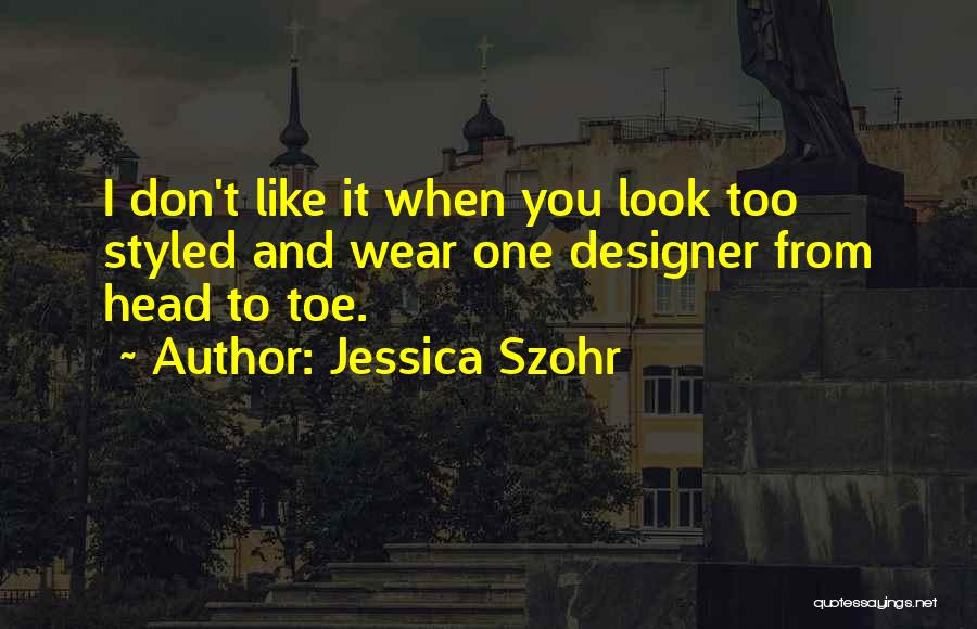 Jessica Szohr Quotes: I Don't Like It When You Look Too Styled And Wear One Designer From Head To Toe.