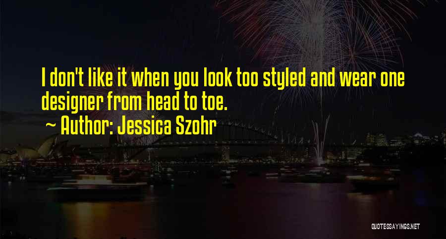 Jessica Szohr Quotes: I Don't Like It When You Look Too Styled And Wear One Designer From Head To Toe.