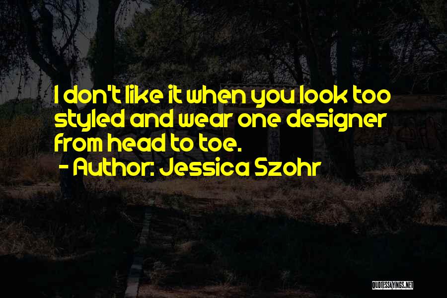 Jessica Szohr Quotes: I Don't Like It When You Look Too Styled And Wear One Designer From Head To Toe.