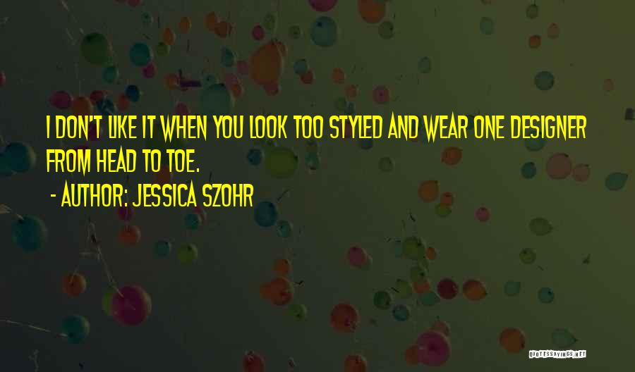 Jessica Szohr Quotes: I Don't Like It When You Look Too Styled And Wear One Designer From Head To Toe.
