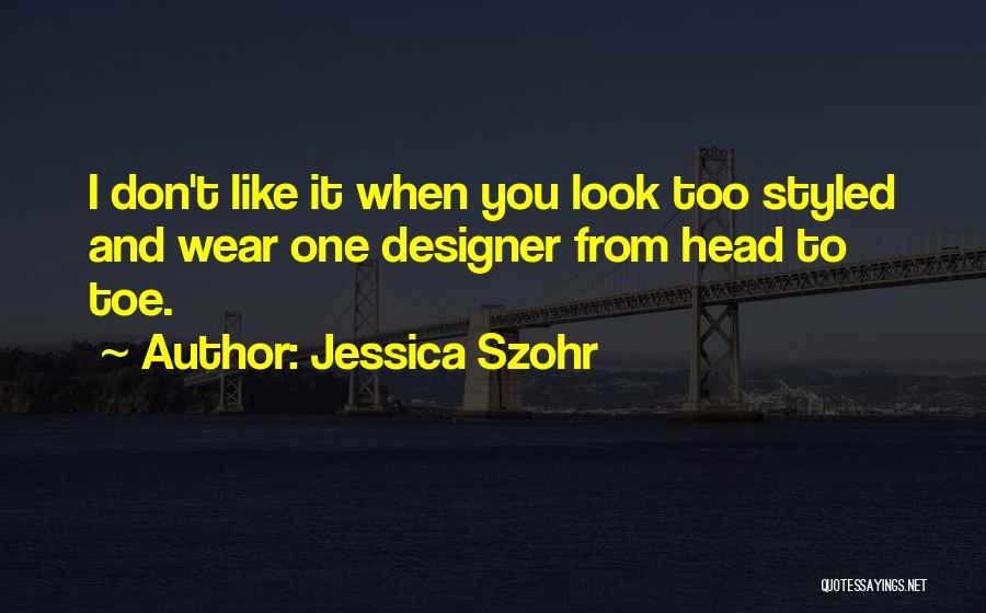Jessica Szohr Quotes: I Don't Like It When You Look Too Styled And Wear One Designer From Head To Toe.