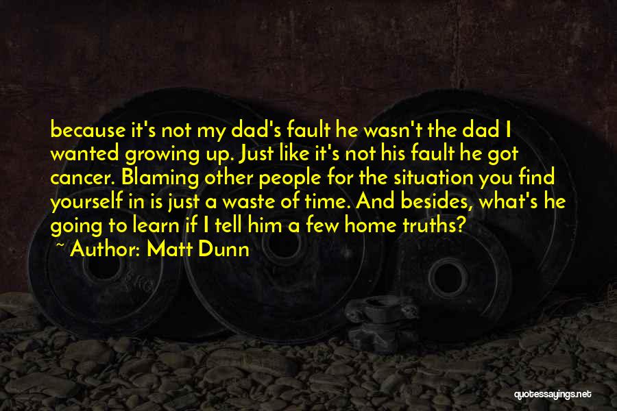 Matt Dunn Quotes: Because It's Not My Dad's Fault He Wasn't The Dad I Wanted Growing Up. Just Like It's Not His Fault