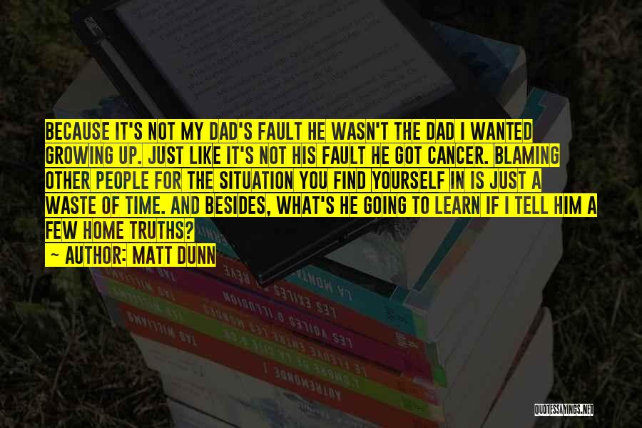 Matt Dunn Quotes: Because It's Not My Dad's Fault He Wasn't The Dad I Wanted Growing Up. Just Like It's Not His Fault