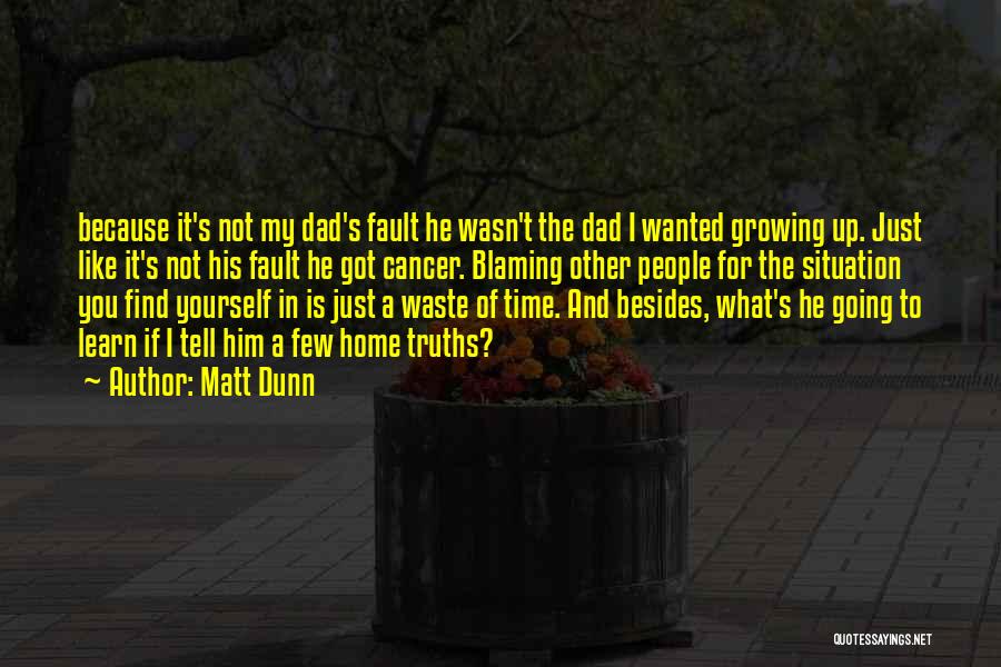 Matt Dunn Quotes: Because It's Not My Dad's Fault He Wasn't The Dad I Wanted Growing Up. Just Like It's Not His Fault