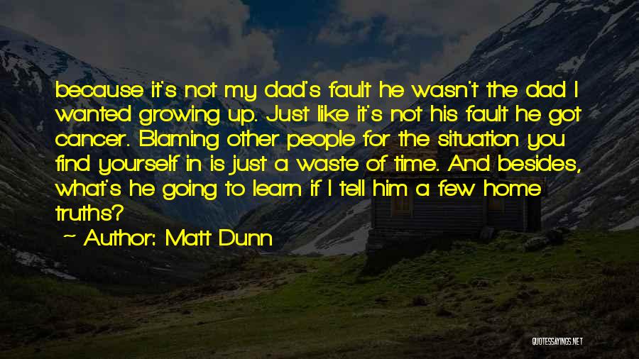 Matt Dunn Quotes: Because It's Not My Dad's Fault He Wasn't The Dad I Wanted Growing Up. Just Like It's Not His Fault