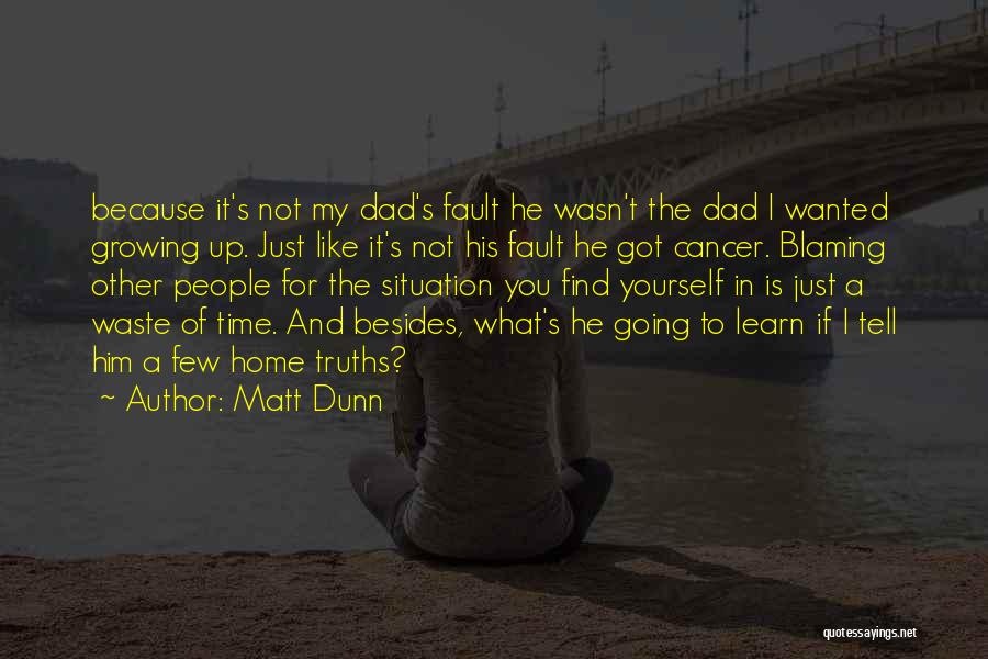 Matt Dunn Quotes: Because It's Not My Dad's Fault He Wasn't The Dad I Wanted Growing Up. Just Like It's Not His Fault