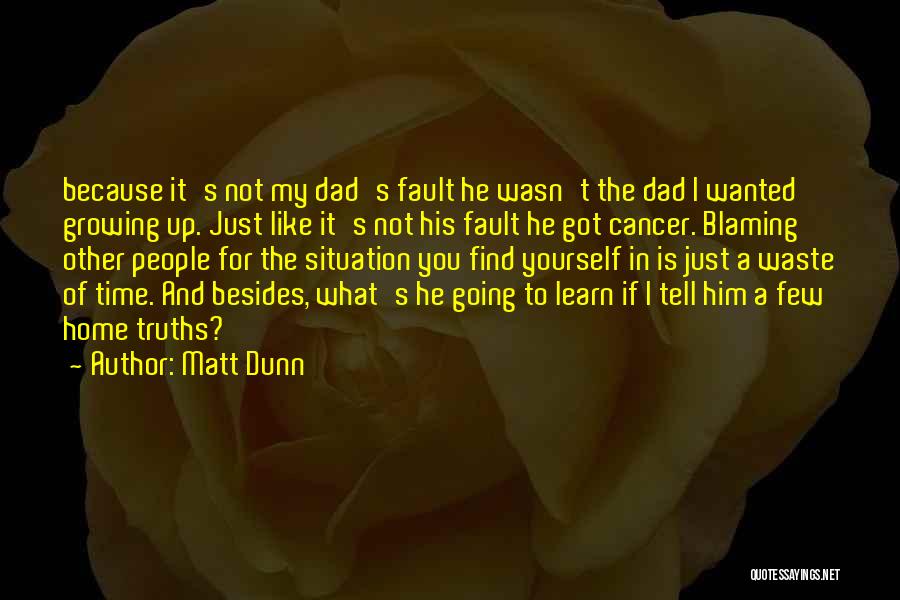 Matt Dunn Quotes: Because It's Not My Dad's Fault He Wasn't The Dad I Wanted Growing Up. Just Like It's Not His Fault