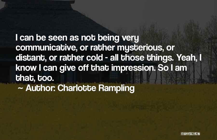 Charlotte Rampling Quotes: I Can Be Seen As Not Being Very Communicative, Or Rather Mysterious, Or Distant, Or Rather Cold - All Those