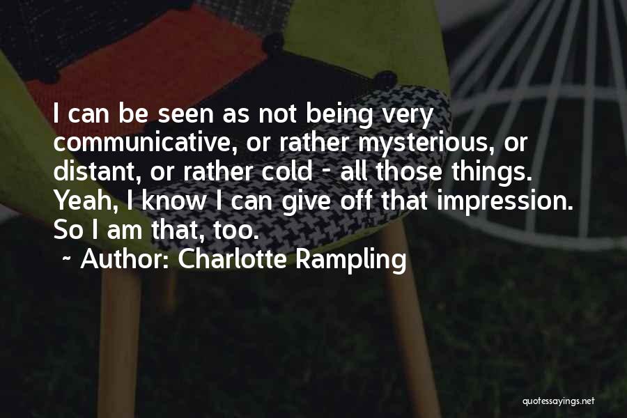 Charlotte Rampling Quotes: I Can Be Seen As Not Being Very Communicative, Or Rather Mysterious, Or Distant, Or Rather Cold - All Those