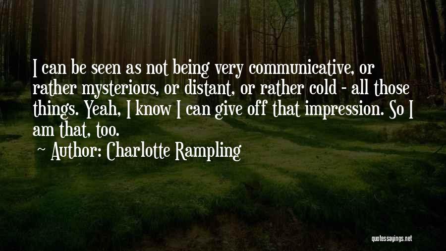 Charlotte Rampling Quotes: I Can Be Seen As Not Being Very Communicative, Or Rather Mysterious, Or Distant, Or Rather Cold - All Those