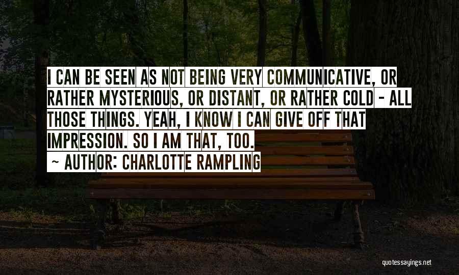 Charlotte Rampling Quotes: I Can Be Seen As Not Being Very Communicative, Or Rather Mysterious, Or Distant, Or Rather Cold - All Those