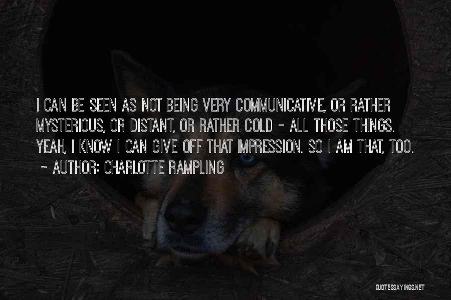 Charlotte Rampling Quotes: I Can Be Seen As Not Being Very Communicative, Or Rather Mysterious, Or Distant, Or Rather Cold - All Those