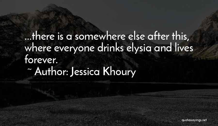 Jessica Khoury Quotes: ...there Is A Somewhere Else After This, Where Everyone Drinks Elysia And Lives Forever.