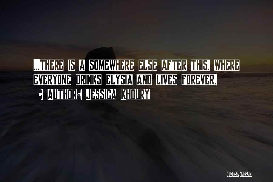 Jessica Khoury Quotes: ...there Is A Somewhere Else After This, Where Everyone Drinks Elysia And Lives Forever.