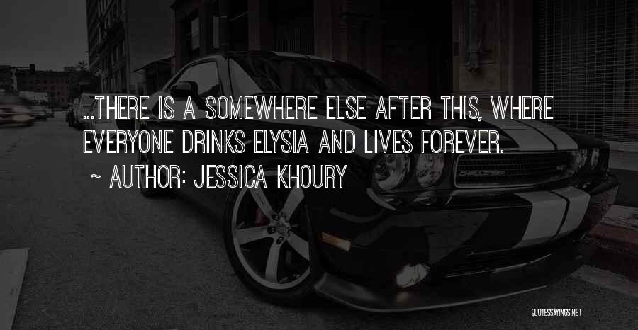 Jessica Khoury Quotes: ...there Is A Somewhere Else After This, Where Everyone Drinks Elysia And Lives Forever.