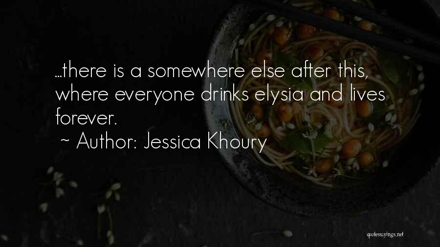 Jessica Khoury Quotes: ...there Is A Somewhere Else After This, Where Everyone Drinks Elysia And Lives Forever.