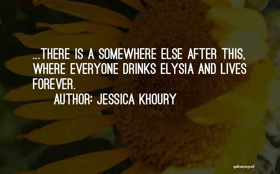 Jessica Khoury Quotes: ...there Is A Somewhere Else After This, Where Everyone Drinks Elysia And Lives Forever.