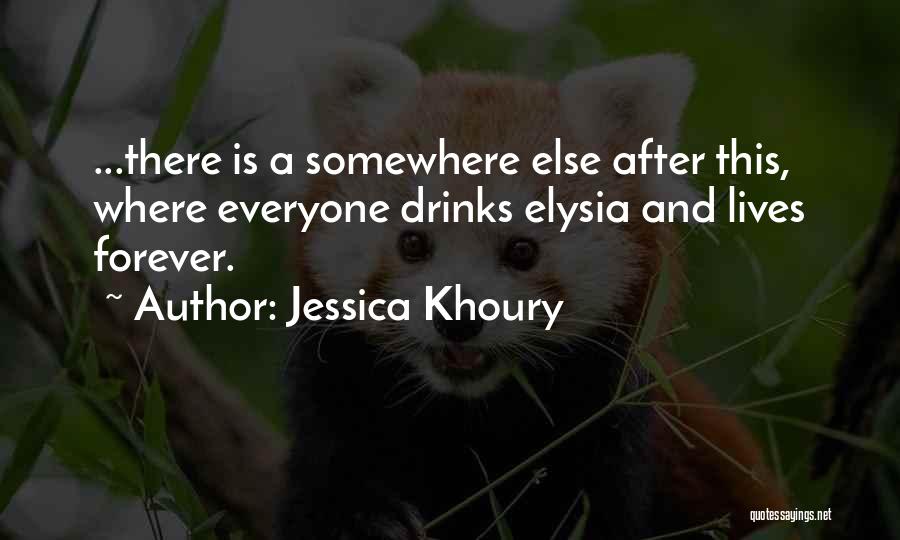 Jessica Khoury Quotes: ...there Is A Somewhere Else After This, Where Everyone Drinks Elysia And Lives Forever.