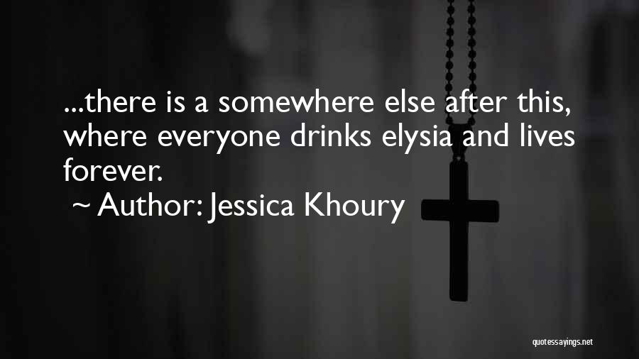 Jessica Khoury Quotes: ...there Is A Somewhere Else After This, Where Everyone Drinks Elysia And Lives Forever.