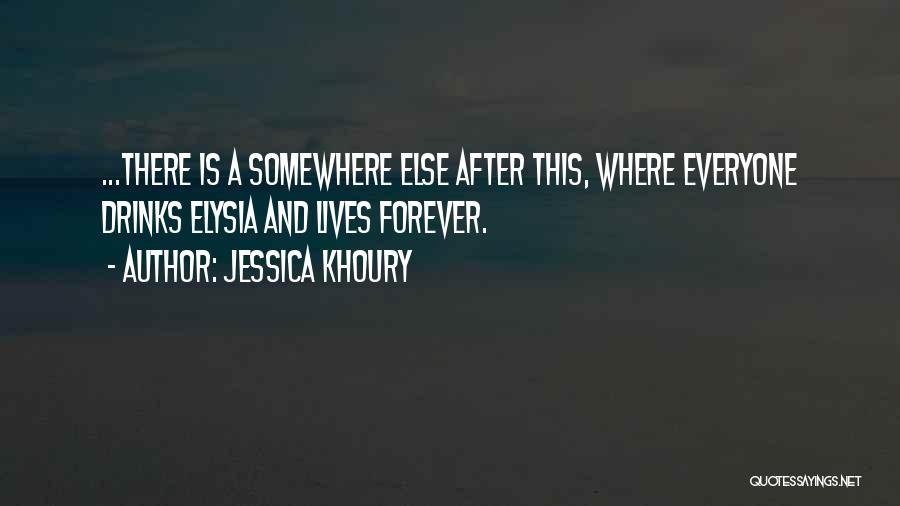 Jessica Khoury Quotes: ...there Is A Somewhere Else After This, Where Everyone Drinks Elysia And Lives Forever.