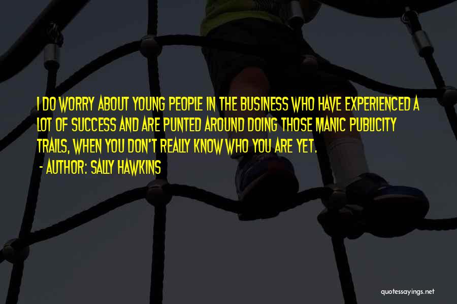 Sally Hawkins Quotes: I Do Worry About Young People In The Business Who Have Experienced A Lot Of Success And Are Punted Around