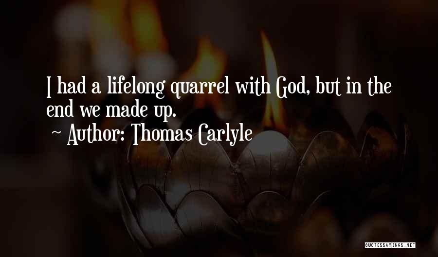 Thomas Carlyle Quotes: I Had A Lifelong Quarrel With God, But In The End We Made Up.