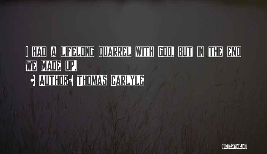 Thomas Carlyle Quotes: I Had A Lifelong Quarrel With God, But In The End We Made Up.
