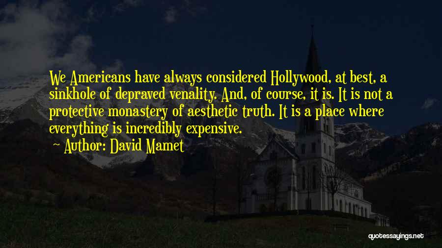 David Mamet Quotes: We Americans Have Always Considered Hollywood, At Best, A Sinkhole Of Depraved Venality. And, Of Course, It Is. It Is
