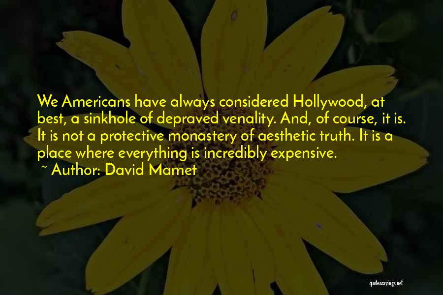 David Mamet Quotes: We Americans Have Always Considered Hollywood, At Best, A Sinkhole Of Depraved Venality. And, Of Course, It Is. It Is