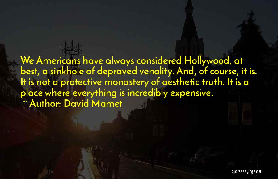 David Mamet Quotes: We Americans Have Always Considered Hollywood, At Best, A Sinkhole Of Depraved Venality. And, Of Course, It Is. It Is