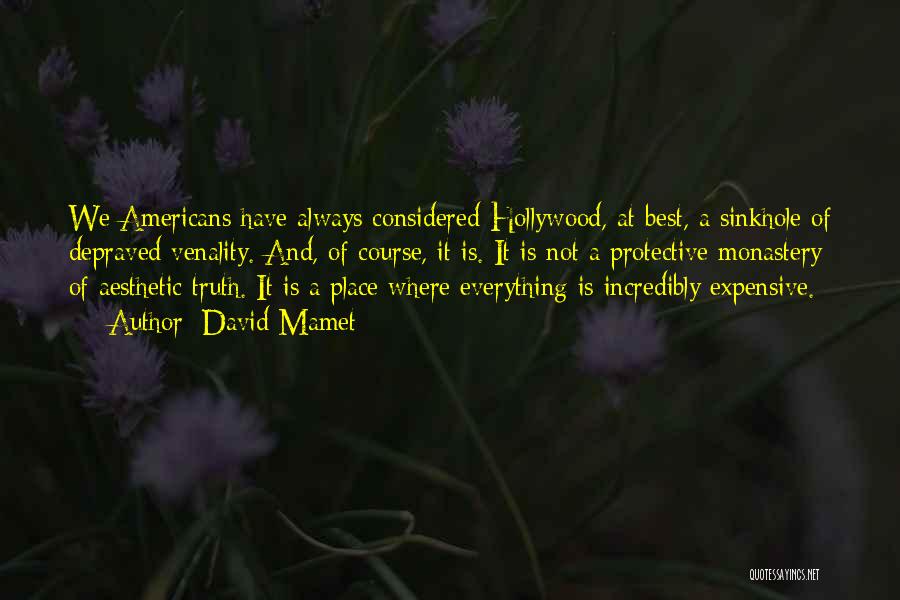 David Mamet Quotes: We Americans Have Always Considered Hollywood, At Best, A Sinkhole Of Depraved Venality. And, Of Course, It Is. It Is