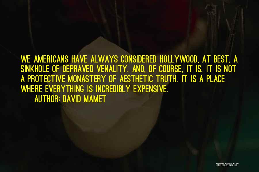 David Mamet Quotes: We Americans Have Always Considered Hollywood, At Best, A Sinkhole Of Depraved Venality. And, Of Course, It Is. It Is