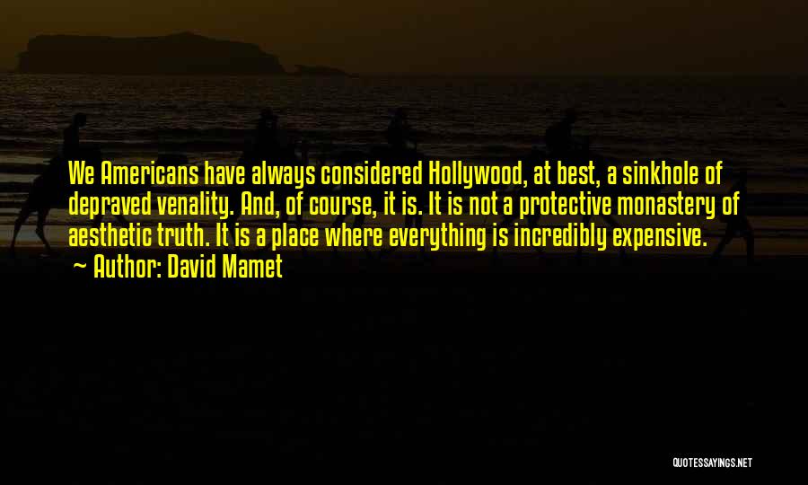 David Mamet Quotes: We Americans Have Always Considered Hollywood, At Best, A Sinkhole Of Depraved Venality. And, Of Course, It Is. It Is