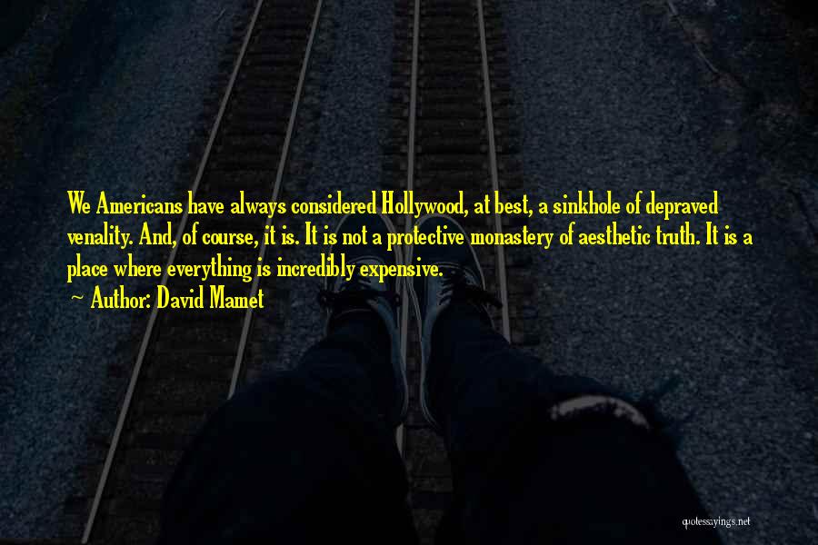 David Mamet Quotes: We Americans Have Always Considered Hollywood, At Best, A Sinkhole Of Depraved Venality. And, Of Course, It Is. It Is