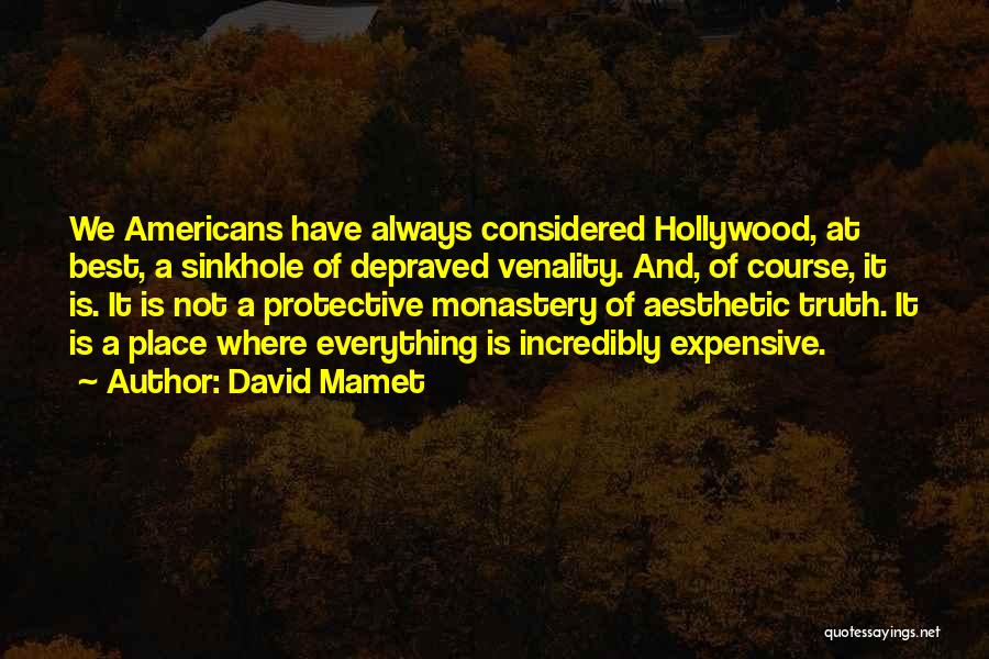 David Mamet Quotes: We Americans Have Always Considered Hollywood, At Best, A Sinkhole Of Depraved Venality. And, Of Course, It Is. It Is