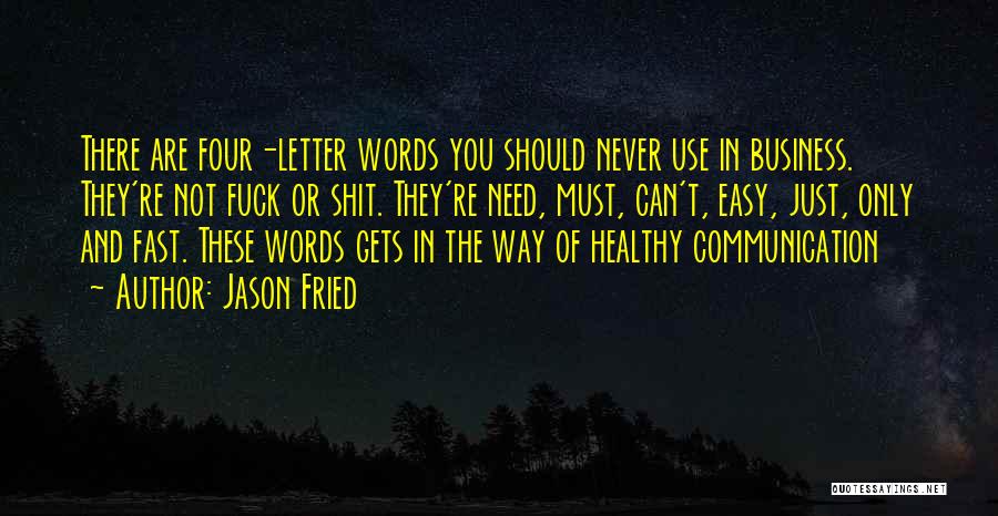 Jason Fried Quotes: There Are Four-letter Words You Should Never Use In Business. They're Not Fuck Or Shit. They're Need, Must, Can't, Easy,
