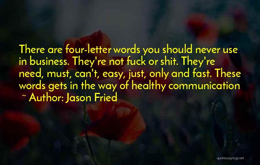 Jason Fried Quotes: There Are Four-letter Words You Should Never Use In Business. They're Not Fuck Or Shit. They're Need, Must, Can't, Easy,